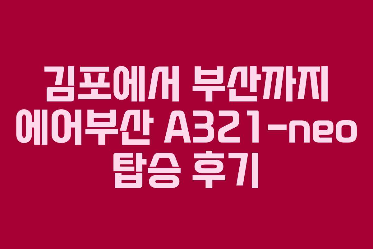 김포에서 부산까지 에어부산 A321-neo 탑승 후기