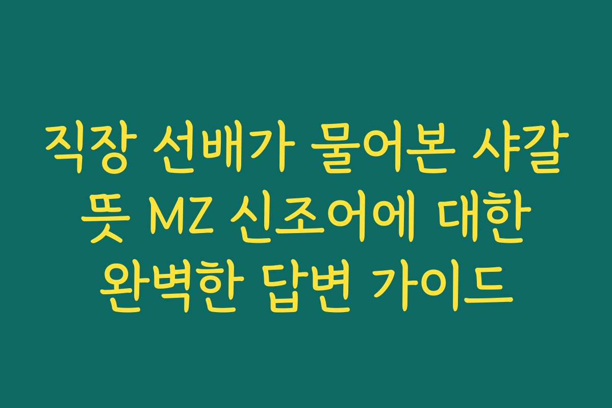 직장 선배가 물어본 샤갈 뜻 MZ 신조어에 대한 완벽한 답변 가이드