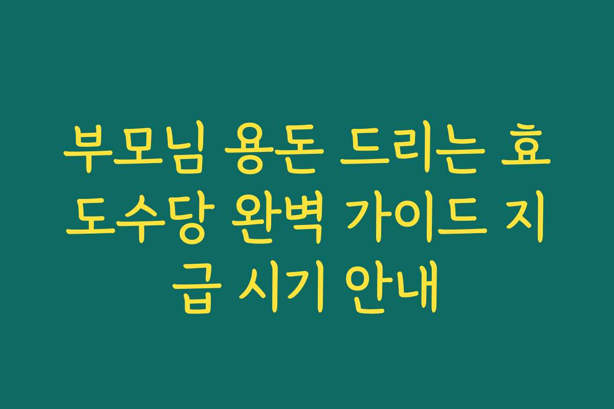 부모님 용돈 드리는 효도수당 완벽 가이드 지급 시기 안내