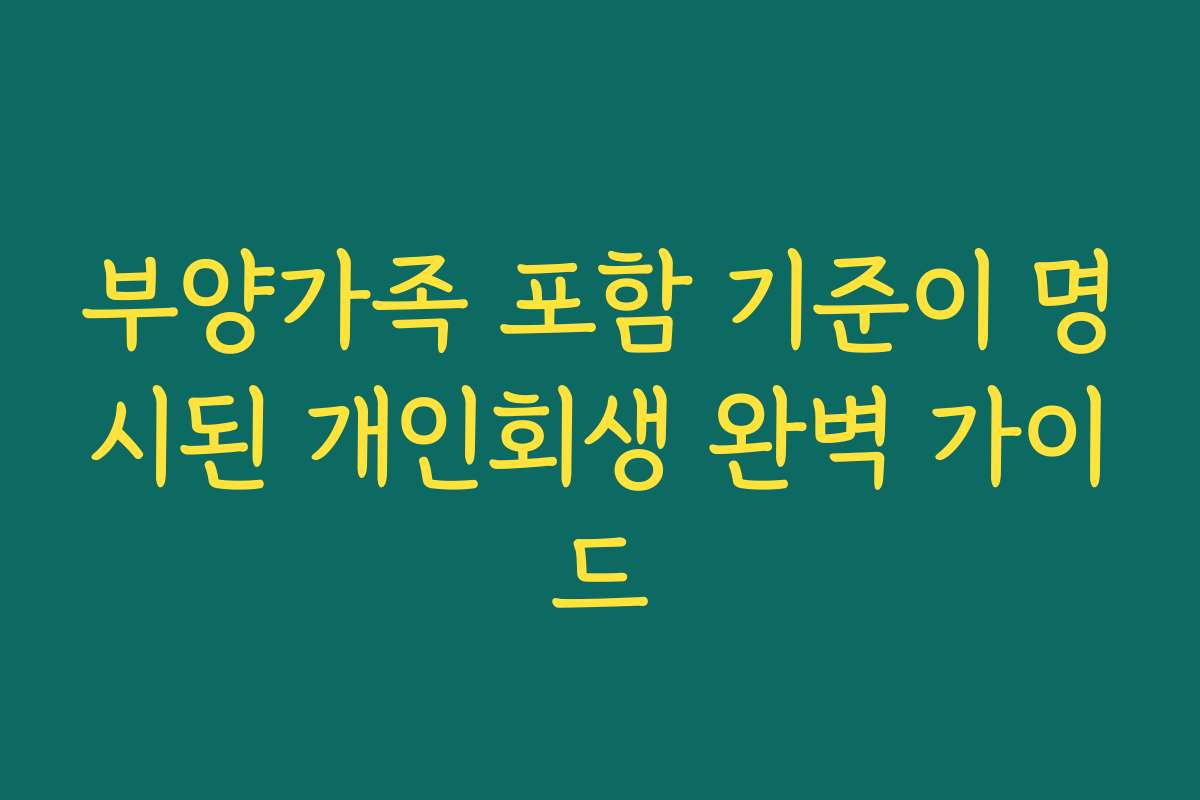부양가족 포함 기준이 명시된 개인회생 완벽 가이드