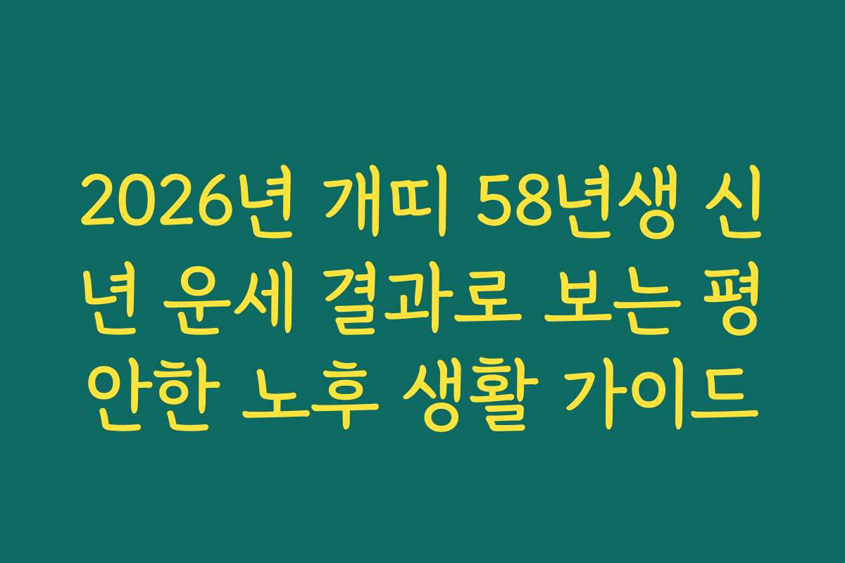 2026년 개띠 58년생 신년 운세 결과로 보는 평안한 노후 생활 가이드