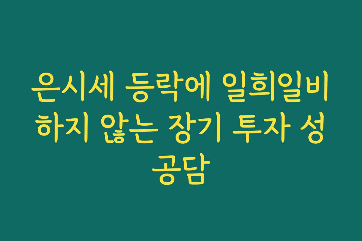 은시세 등락에 일희일비하지 않는 장기 투자 성공담