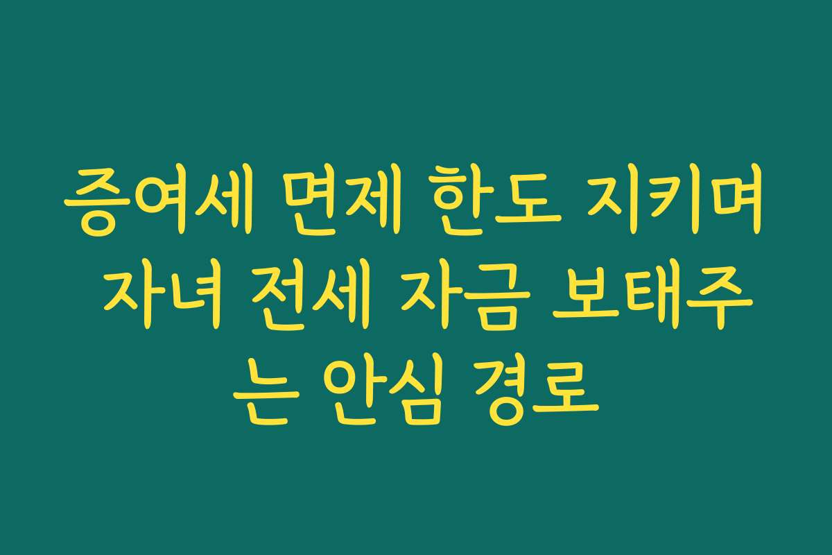 증여세 면제 한도 지키며 자녀 전세 자금 보태주는 안심 경로