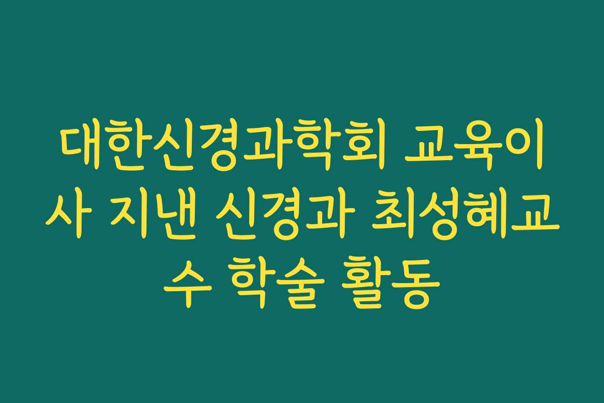 대한신경과학회 교육이사 지낸 신경과 최성혜교수 학술 활동