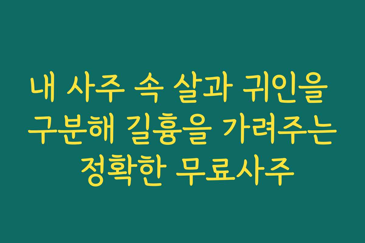 내 사주 속 살과 귀인을 구분해 길흉을 가려주는 정확한 무료사주