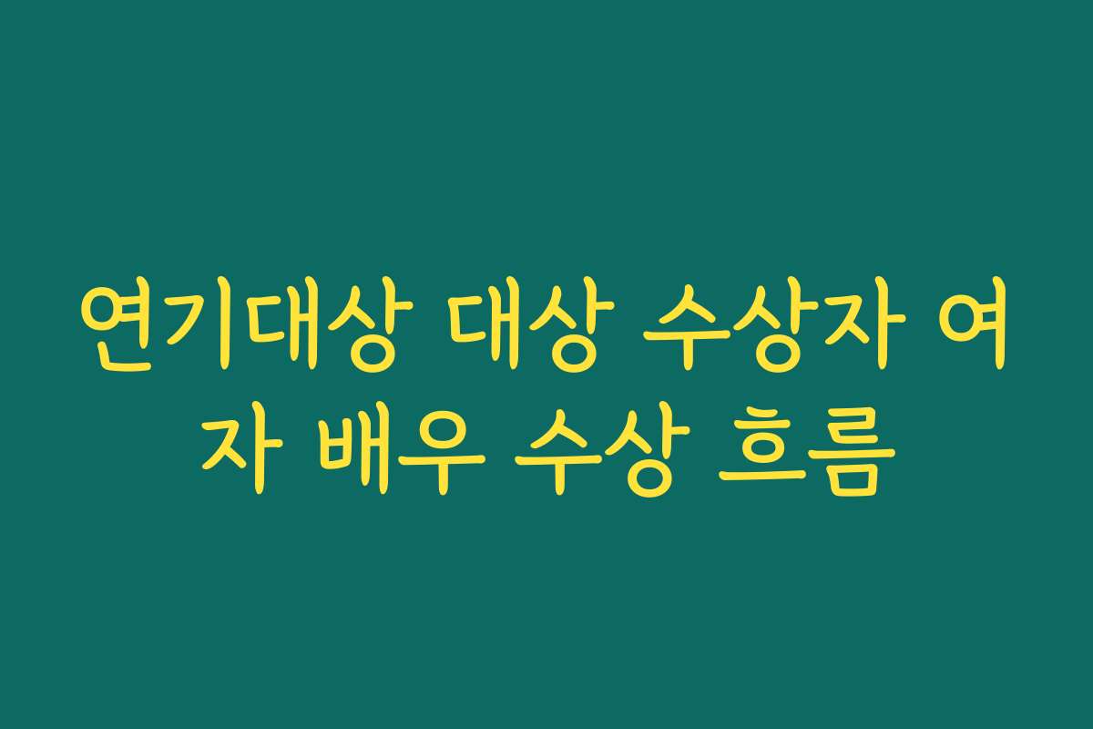 연기대상 대상 수상자 여자 배우 수상 흐름