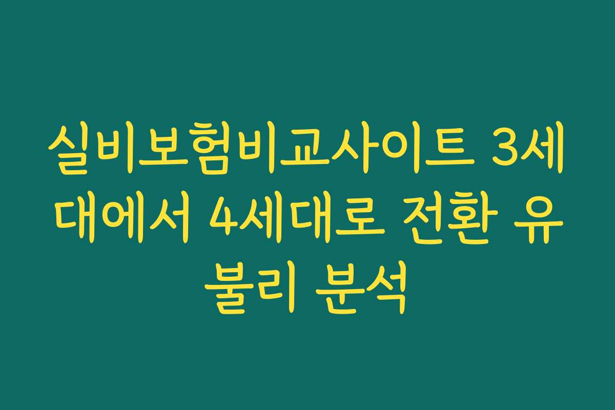 실비보험비교사이트 3세대에서 4세대로 전환 유불리 분석