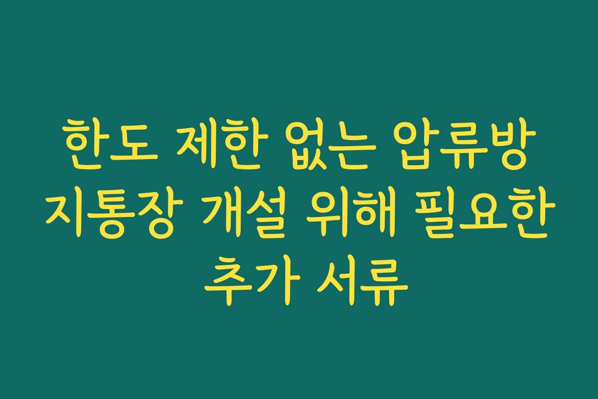 한도 제한 없는 압류방지통장 개설 위해 필요한 추가 서류
