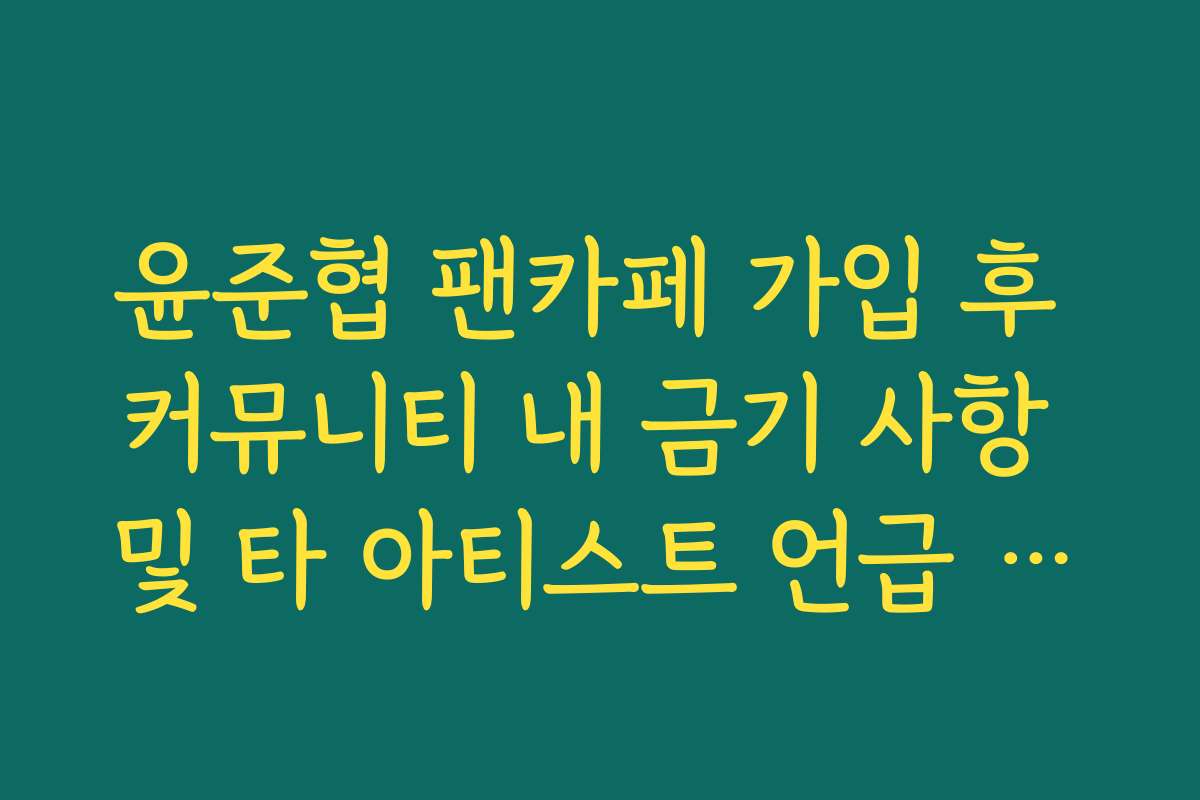 윤준협 팬카페 가입 후 커뮤니티 내 금기 사항 및 타 아티스트 언급 규정