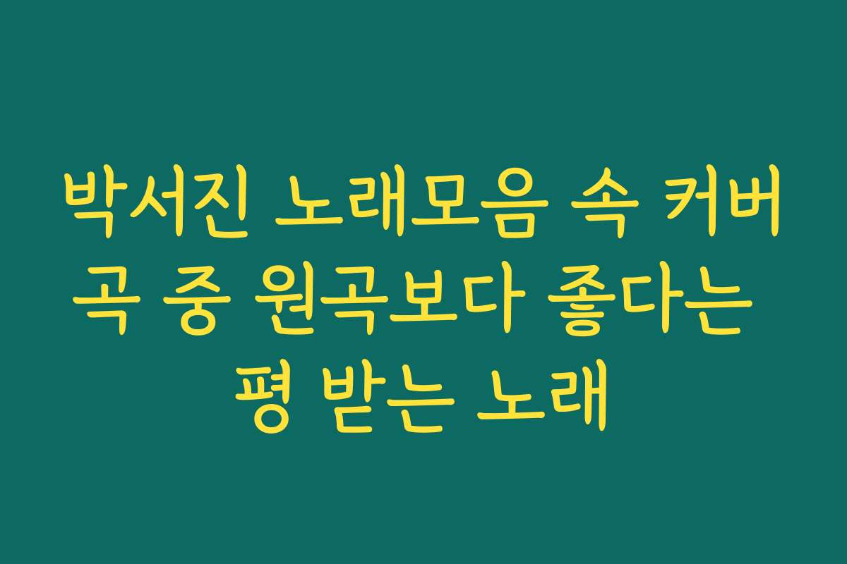 박서진 노래모음 속 커버곡 중 원곡보다 좋다는 평 받는 노래