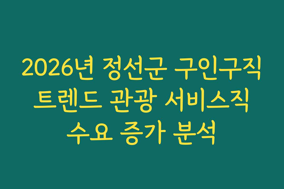 2026년 정선군 구인구직 트렌드 관광 서비스직 수요 증가 분석
