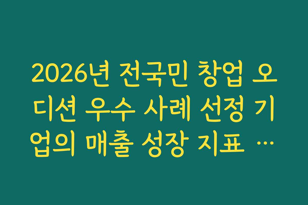 2026년 전국민 창업 오디션 우수 사례 선정 기업의 매출 성장 지표 분석