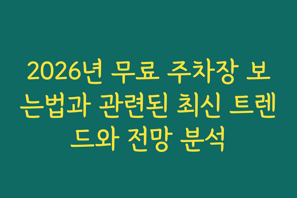2026년 무료 주차장 보는법과 관련된 최신 트렌드와 전망 분석