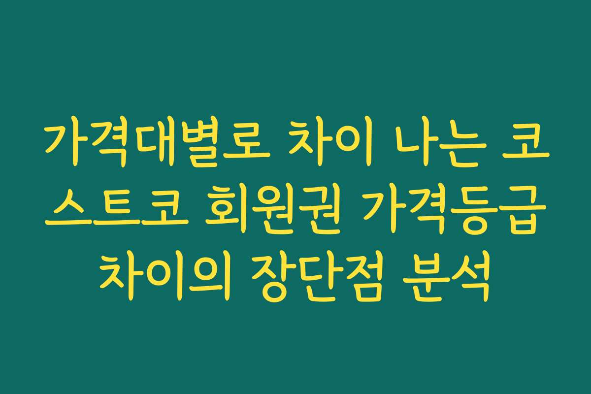 가격대별로 차이 나는 코스트코 회원권 가격등급차이의 장단점 분석