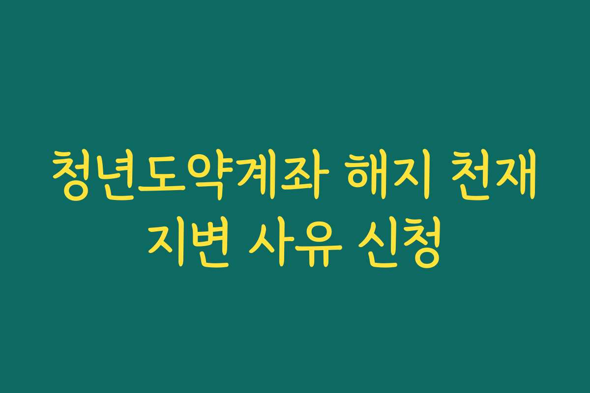 청년도약계좌 해지 천재지변 사유 신청