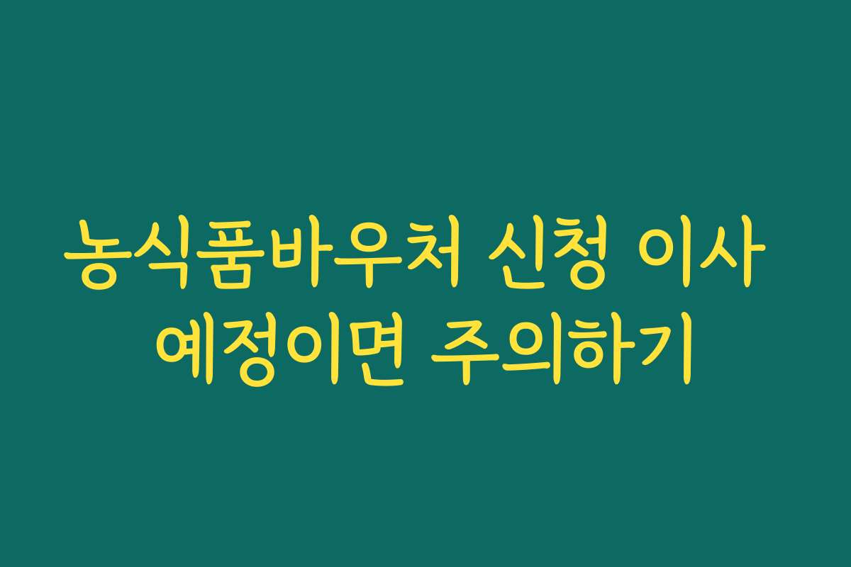 농식품바우처 신청 이사 예정이면 주의하기
