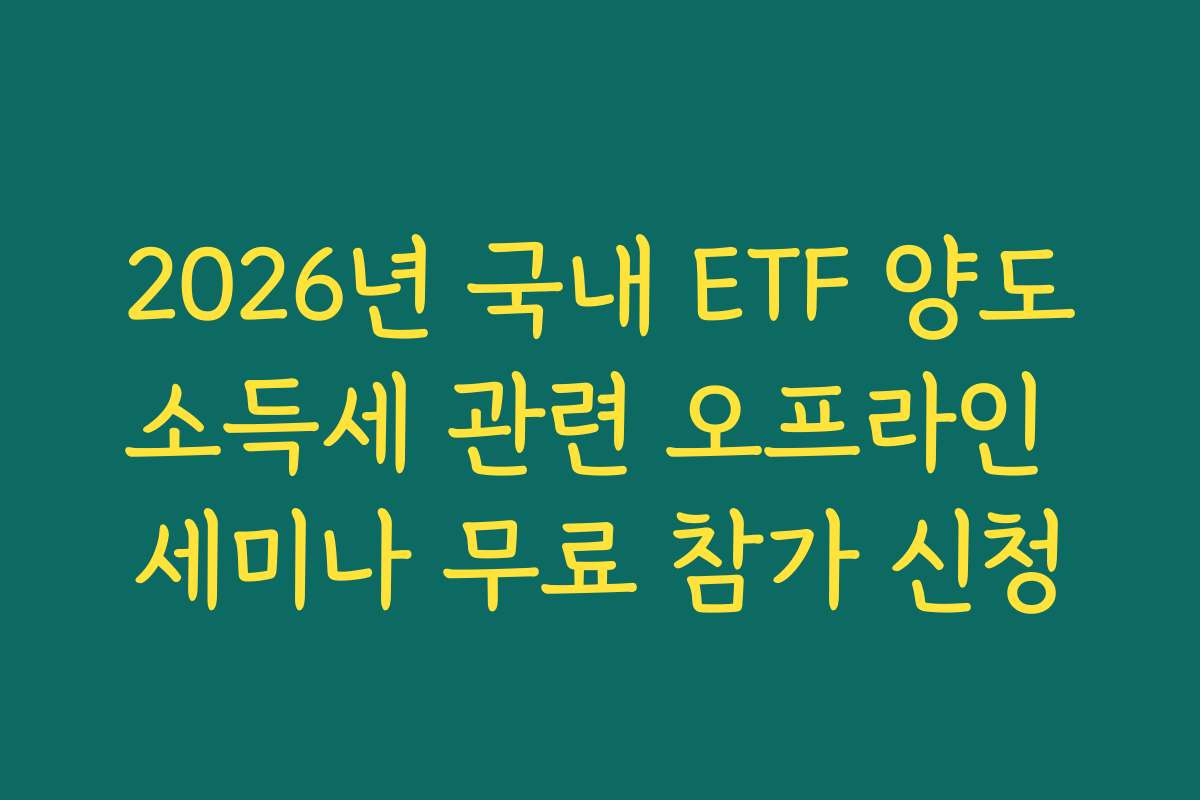 2026년 국내 ETF 양도소득세 관련 오프라인 세미나 무료 참가 신청