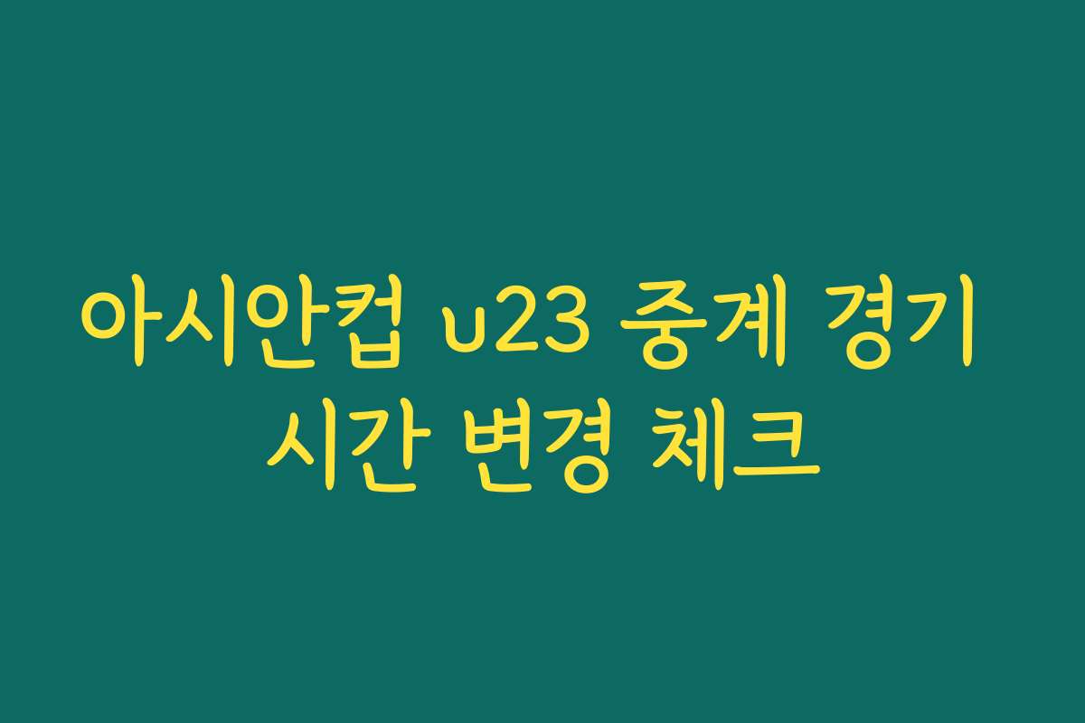 아시안컵 u23 중계 경기 시간 변경 체크