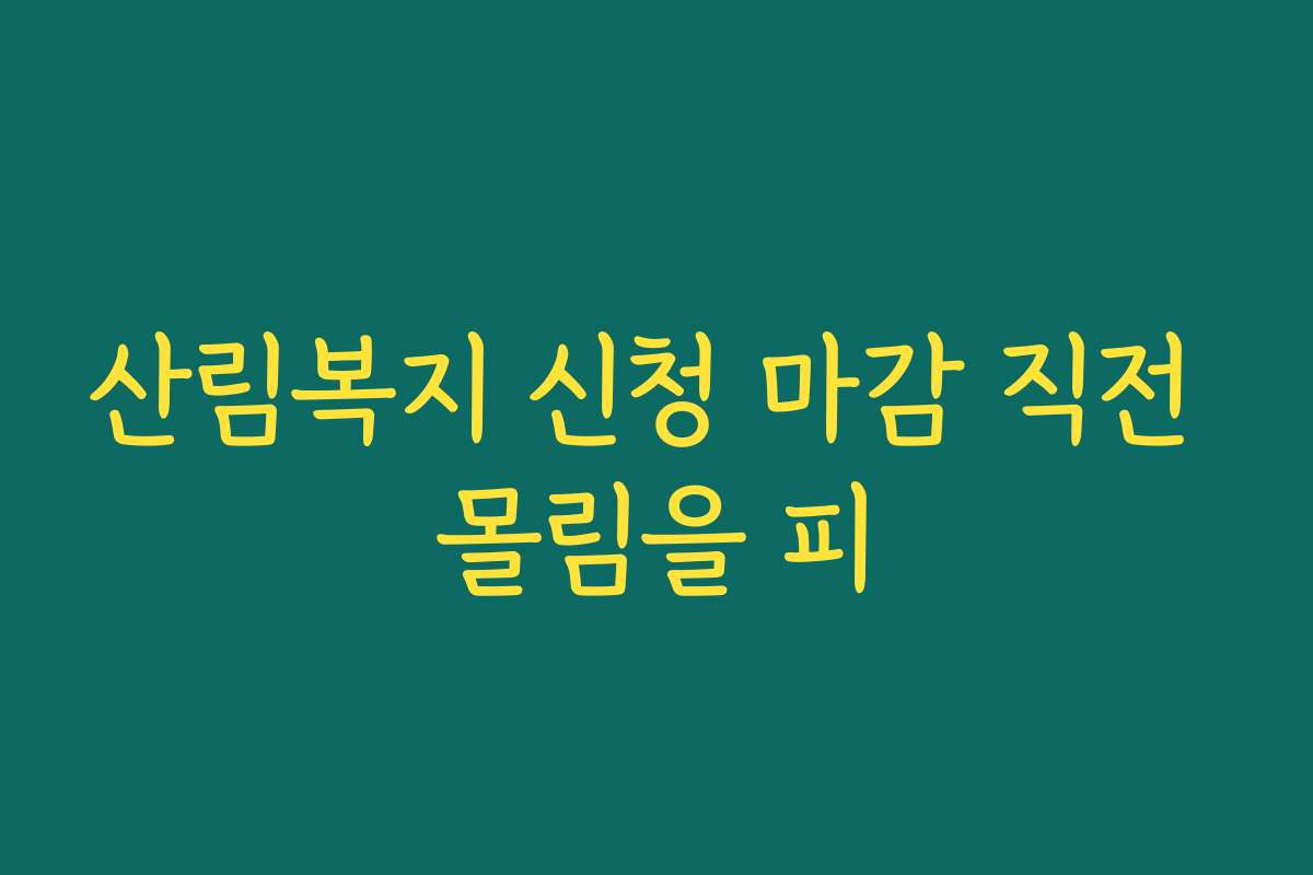산림복지 신청 마감 직전 몰림을 피