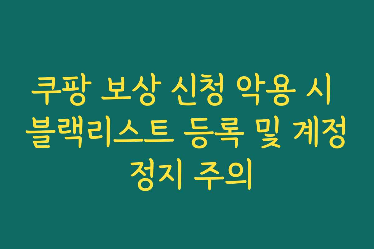 쿠팡 보상 신청 악용 시 블랙리스트 등록 및 계정 정지 주의