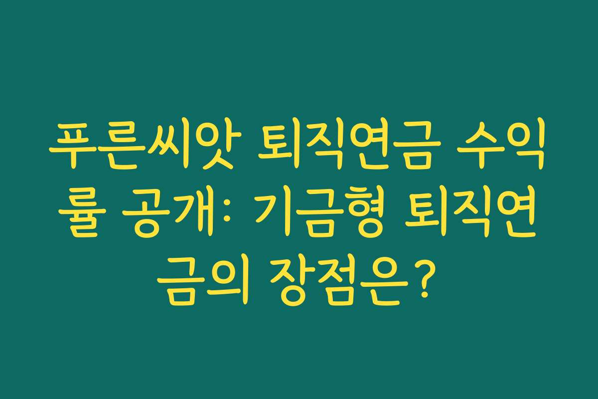 푸른씨앗 퇴직연금 수익률 공개: 기금형 퇴직연금의 장점은?