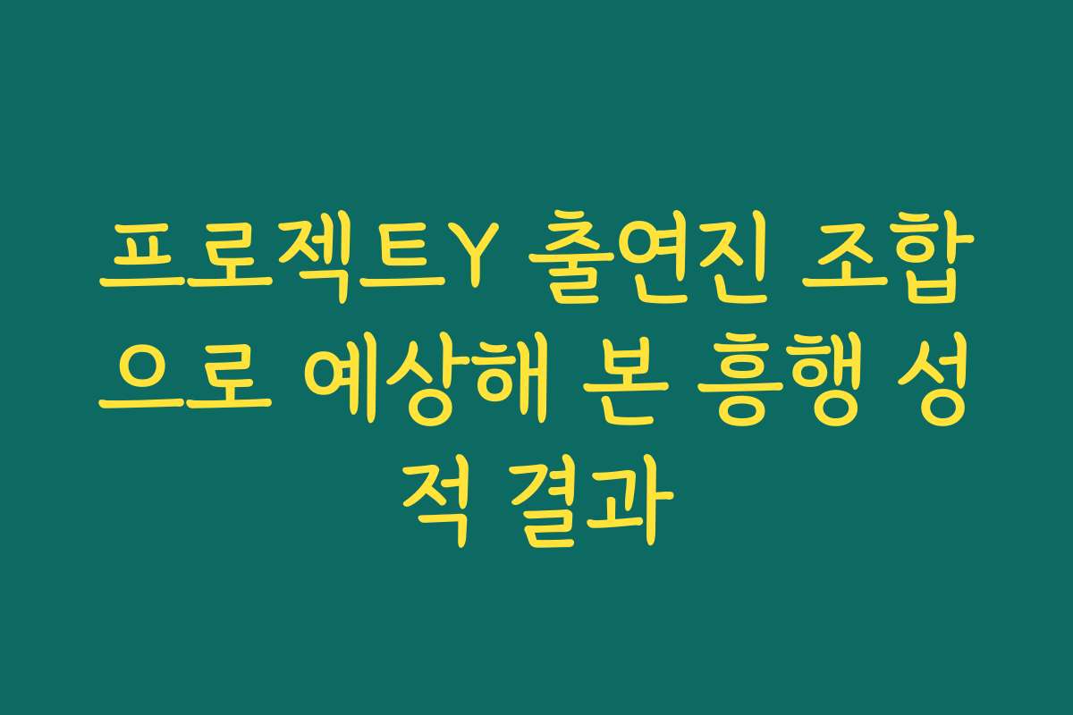 프로젝트Y 출연진 조합으로 예상해 본 흥행 성적 결과