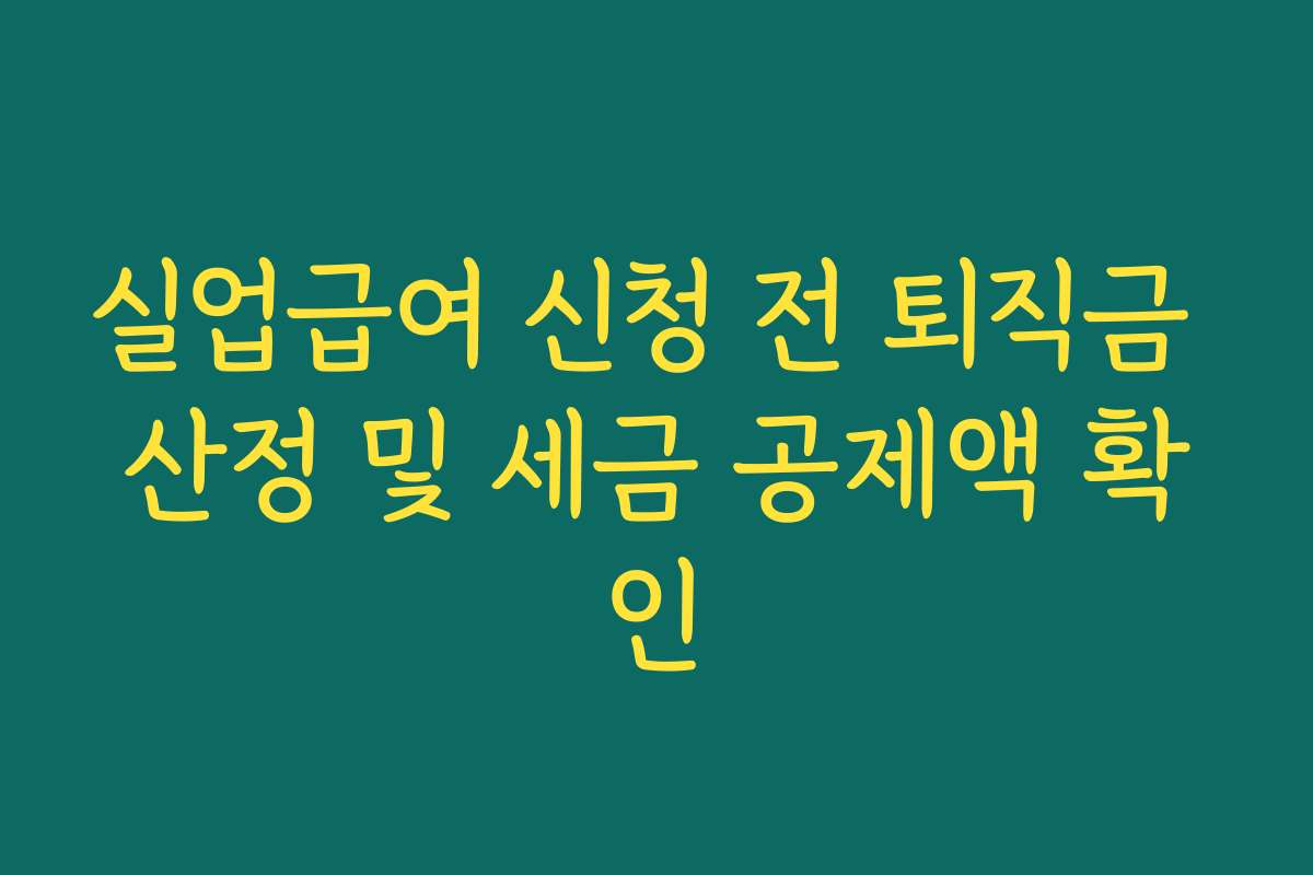 실업급여 신청 전 퇴직금 산정 및 세금 공제액 확인