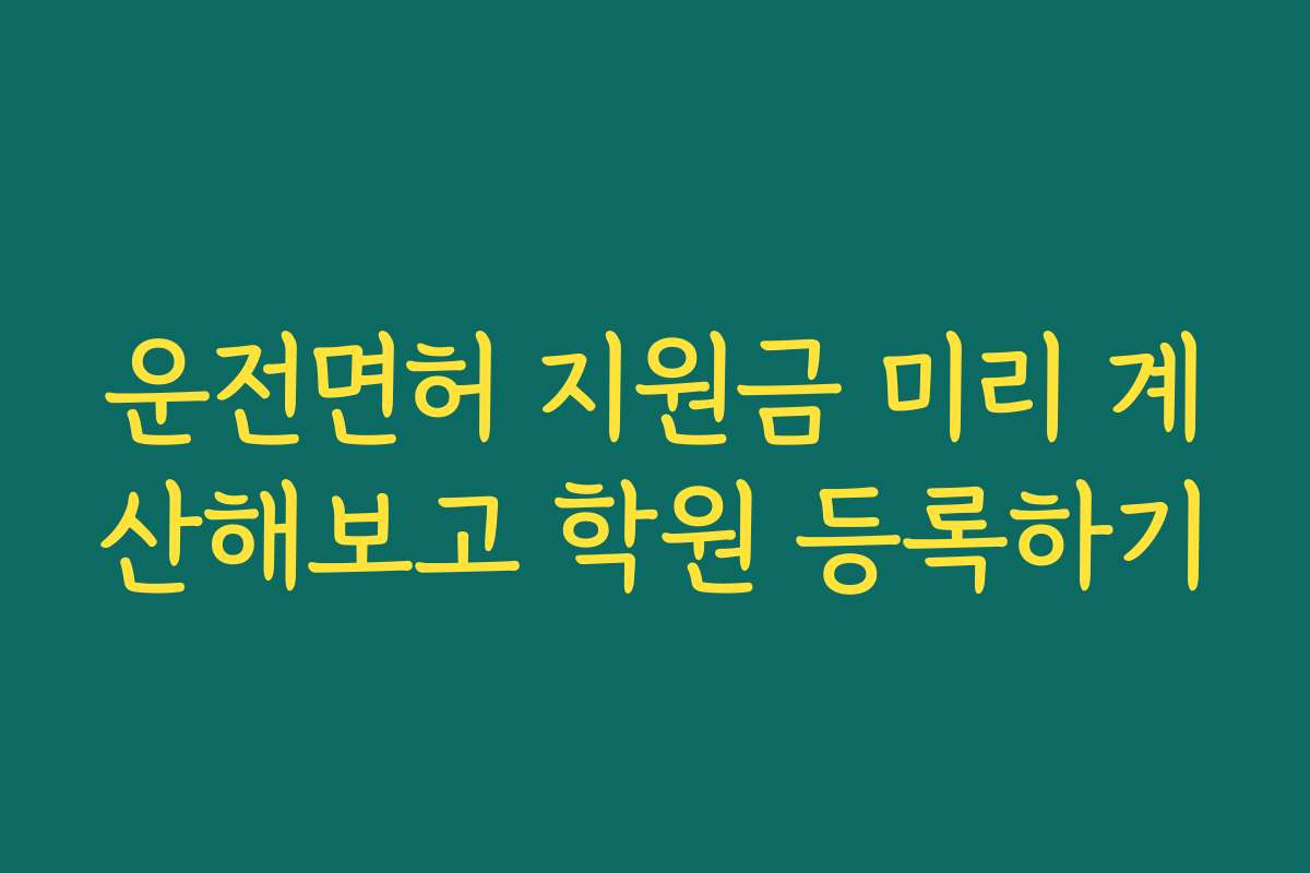 운전면허 지원금 미리 계산해보고 학원 등록하기