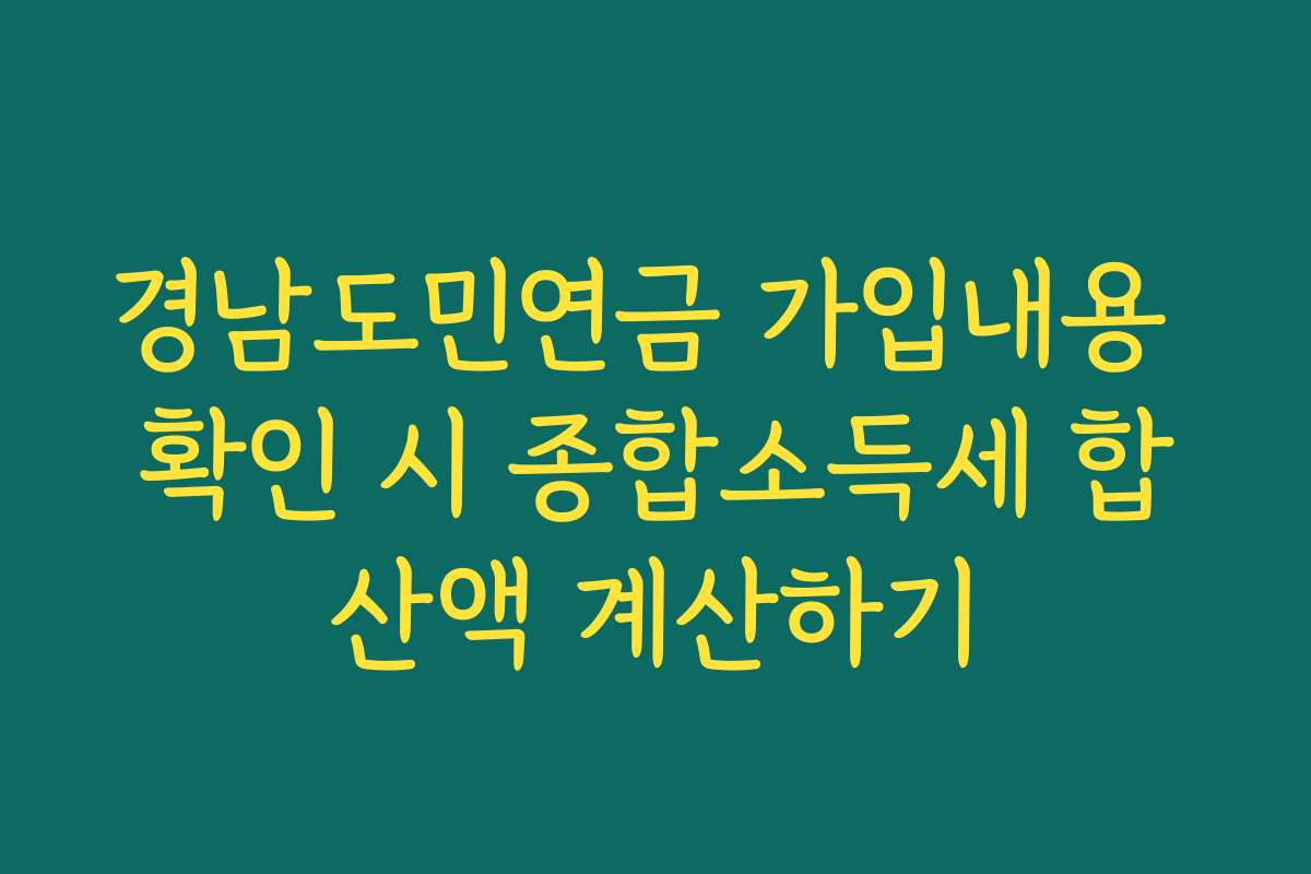 경남도민연금 가입내용 확인 시 종합소득세 합산액 계산하기