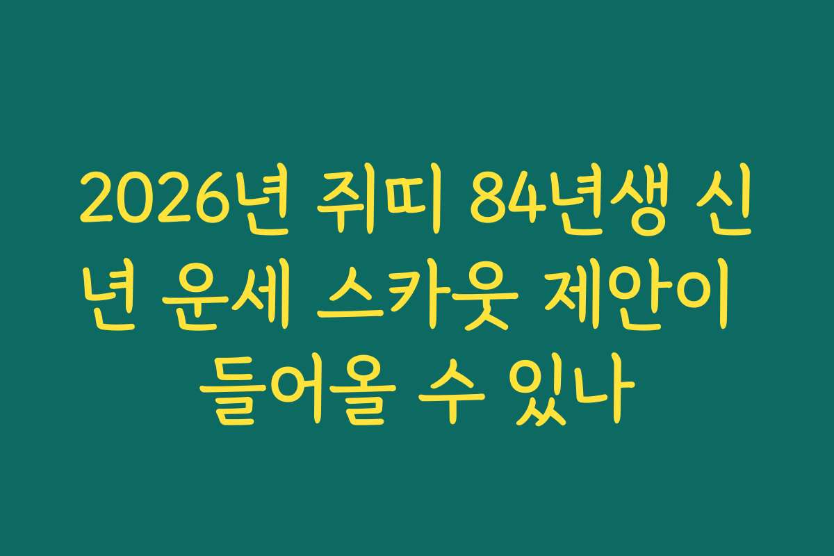 2026년 쥐띠 84년생 신년 운세 스카웃 제안이 들어올 수 있나