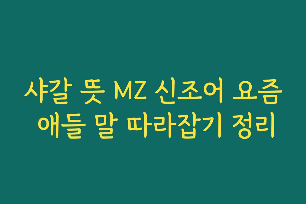 샤갈 뜻 MZ 신조어 요즘 애들 말 따라잡기 정리