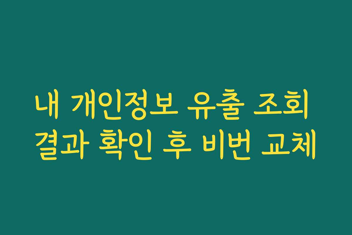 내 개인정보 유출 조회 결과 확인 후 비번 교체