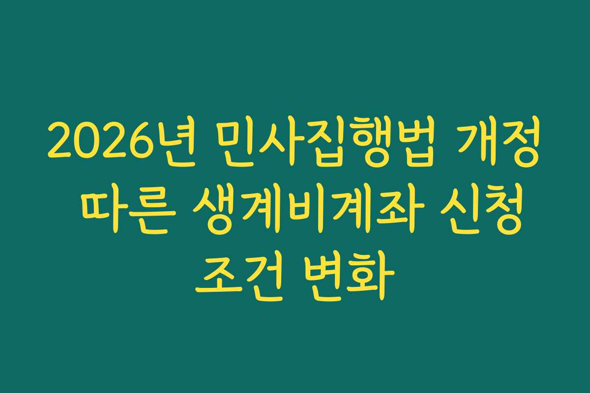 2026년 민사집행법 개정 따른 생계비계좌 신청조건 변화