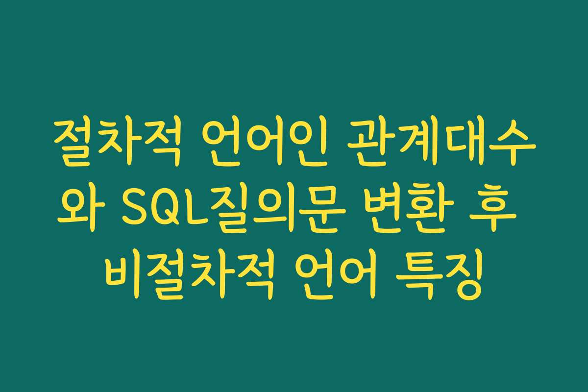 절차적 언어인 관계대수와 SQL질의문 변환 후 비절차적 언어 특징