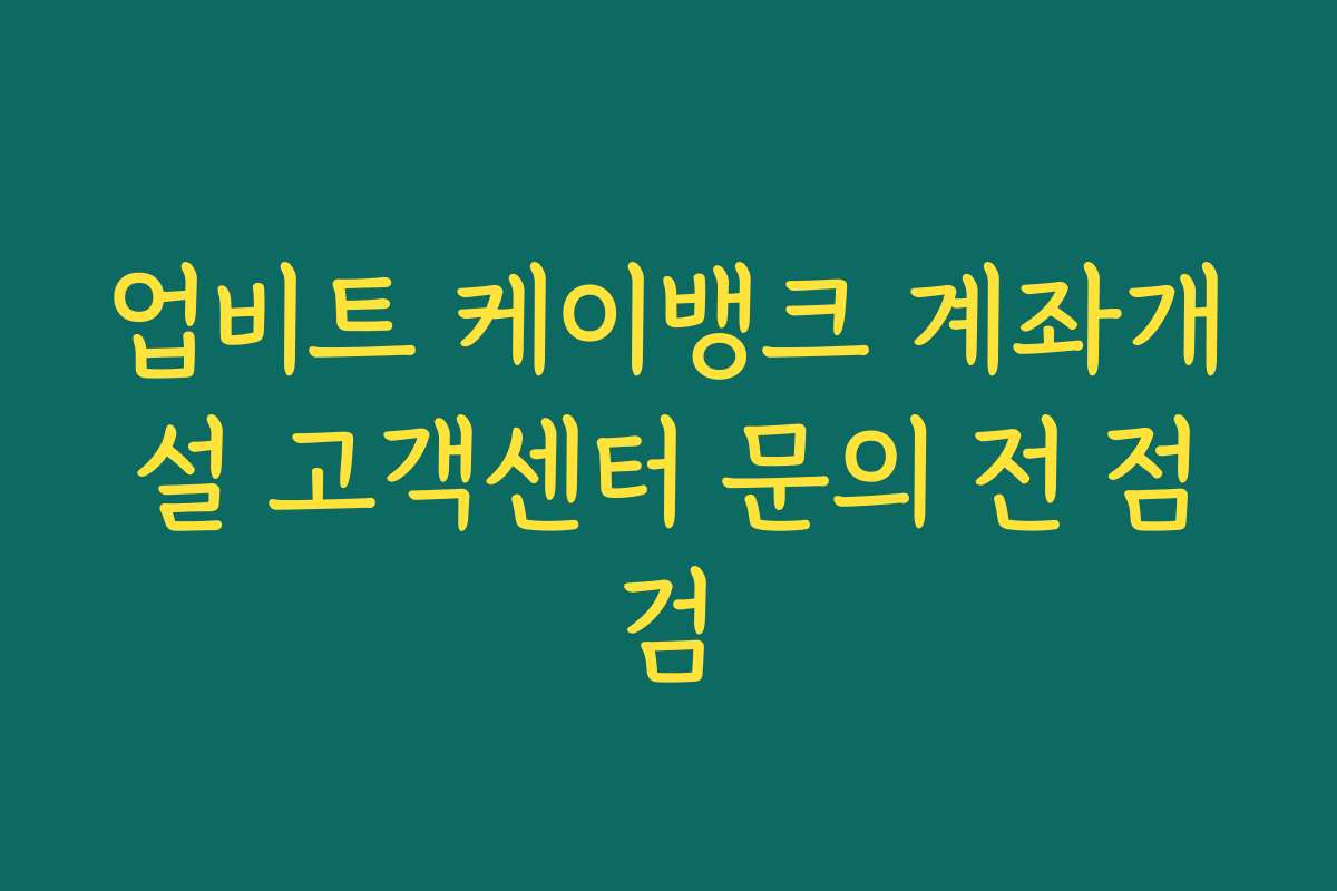 업비트 케이뱅크 계좌개설 고객센터 문의 전 점검
