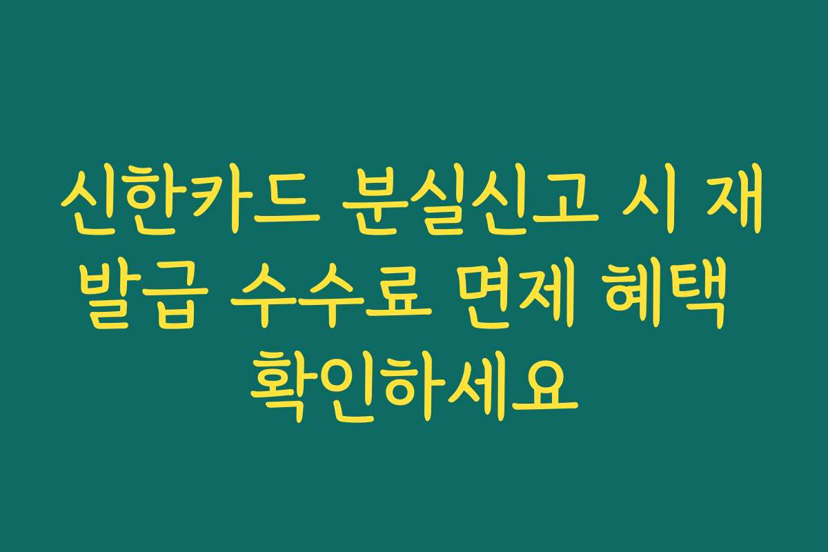 신한카드 분실신고 시 재발급 수수료 면제 혜택 확인하세요