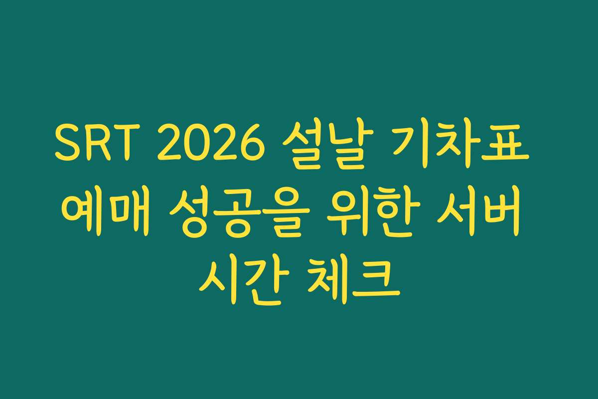 SRT 2026 설날 기차표 예매 성공을 위한 서버 시간 체크
