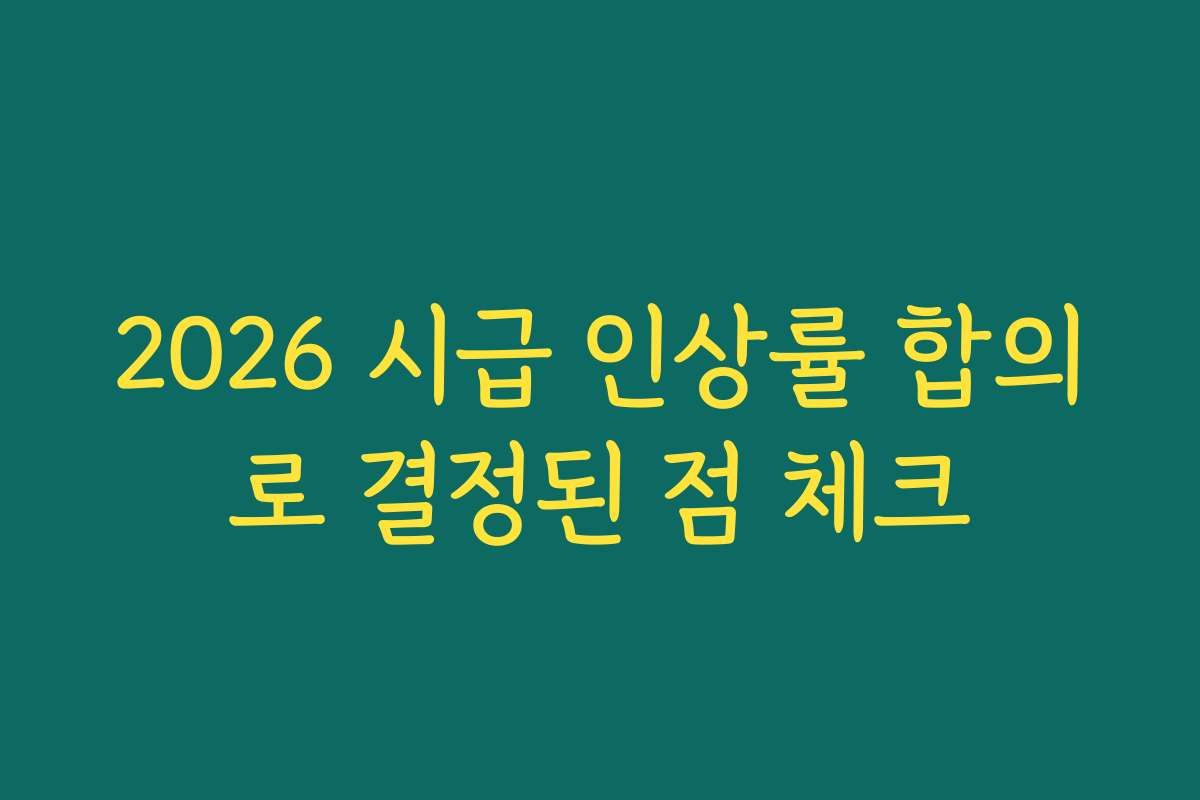 2026 시급 인상률 합의로 결정된 점 체크