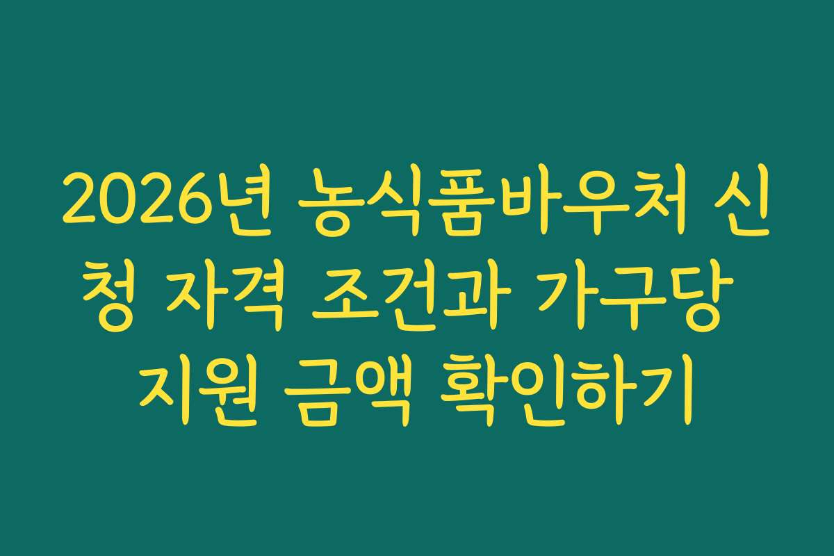 2026년 농식품바우처 신청 자격 조건과 가구당 지원 금액 확인하기