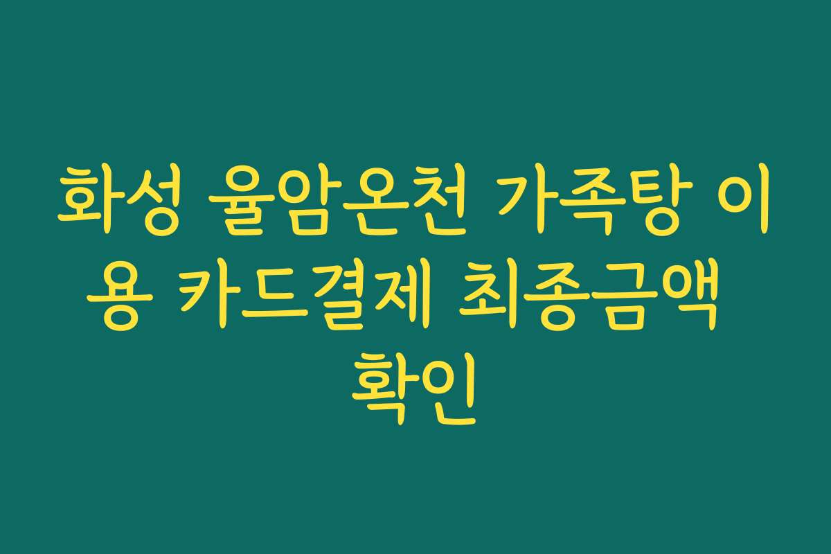 화성 율암온천 가족탕 이용 카드결제 최종금액 확인