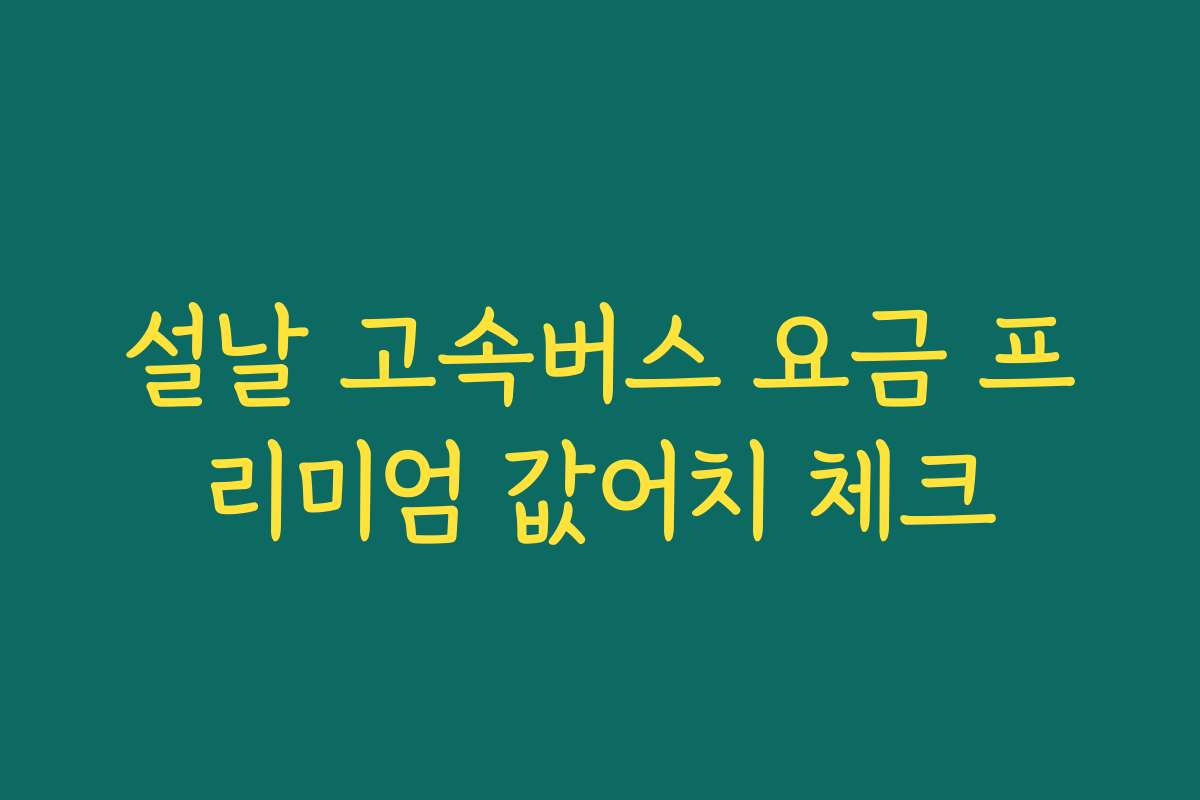 설날 고속버스 요금 프리미엄 값어치 체크