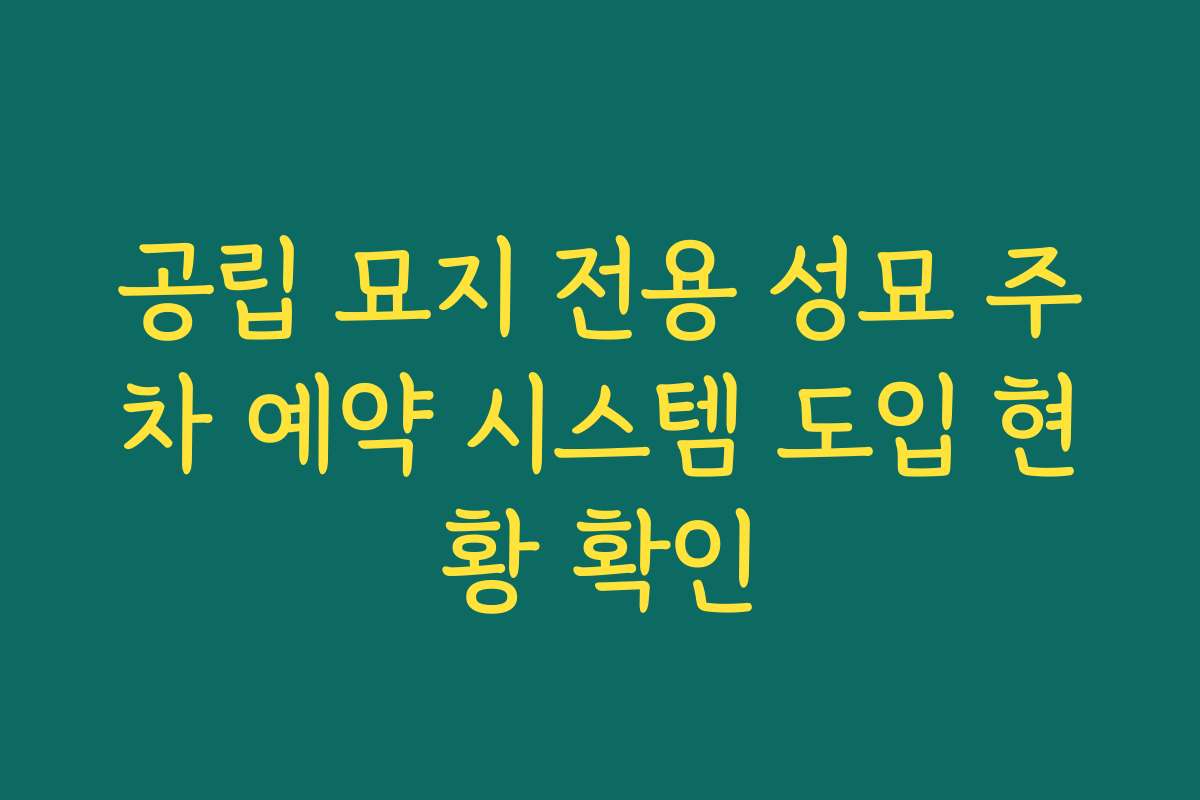 공립 묘지 전용 성묘 주차 예약 시스템 도입 현황 확인