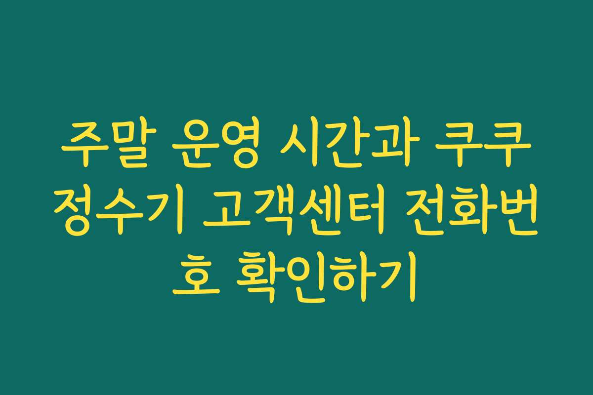 주말 운영 시간과 쿠쿠정수기 고객센터 전화번호 확인하기