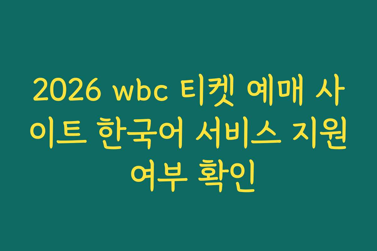 2026 wbc 티켓 예매 사이트 한국어 서비스 지원 여부 확인