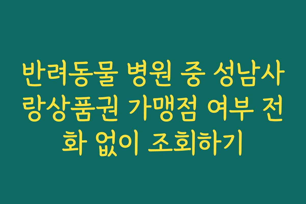반려동물 병원 중 성남사랑상품권 가맹점 여부 전화 없이 조회하기