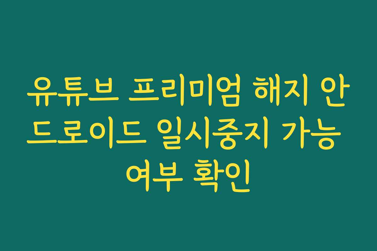 유튜브 프리미엄 해지 안드로이드 일시중지 가능 여부 확인