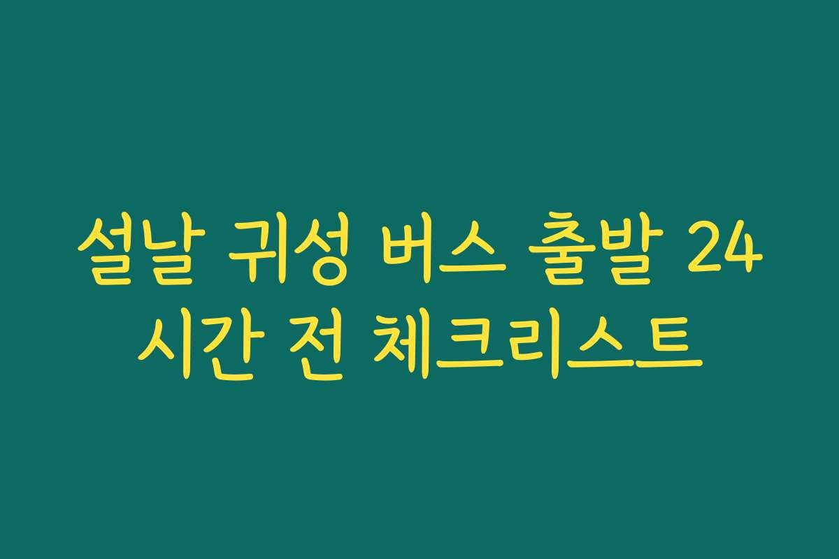 설날 귀성 버스 출발 24시간 전 체크리스트