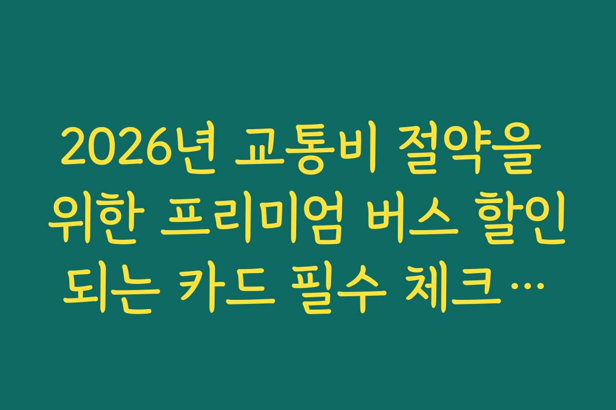 2026년 교통비 절약을 위한 프리미엄 버스 할인되는 카드 필수 체크리스트