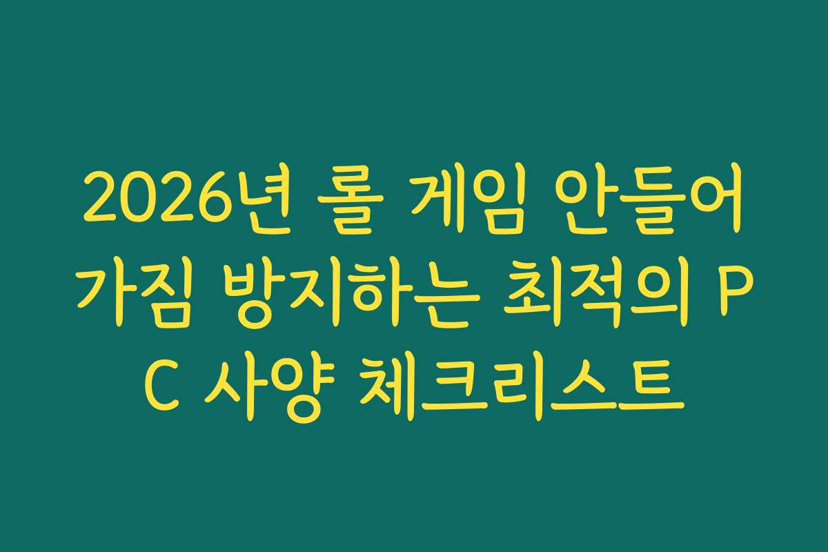 2026년 롤 게임 안들어가짐 방지하는 최적의 PC 사양 체크리스트