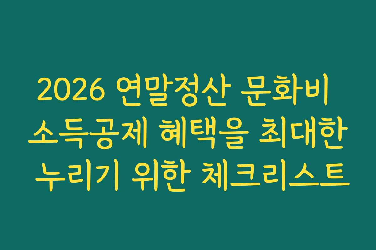 2026 연말정산 문화비 소득공제 혜택을 최대한 누리기 위한 체크리스트